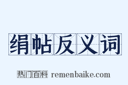 绢帖反义词是什么意思的图片